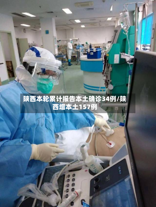 陕西本轮累计报告本土确诊34例/陕西增本土157例