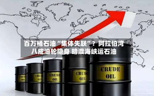 百万桶石油“集体失联”？阿拉伯湾八成油轮隐身 暗渡海峡运石油-第2张图片