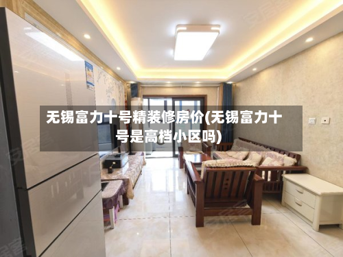 无锡富力十号精装修房价(无锡富力十号是高档小区吗)