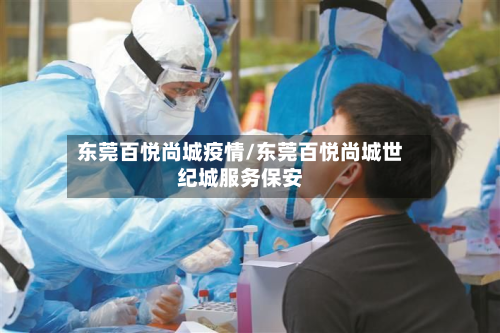 东莞百悦尚城疫情/东莞百悦尚城世纪城服务保安-第2张图片