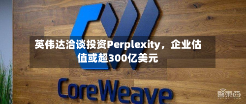 英伟达洽谈投资Perplexity，企业估值或超300亿美元-第1张图片