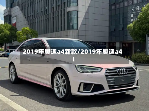 2019年奥迪a4新款/2019年奥迪a4l