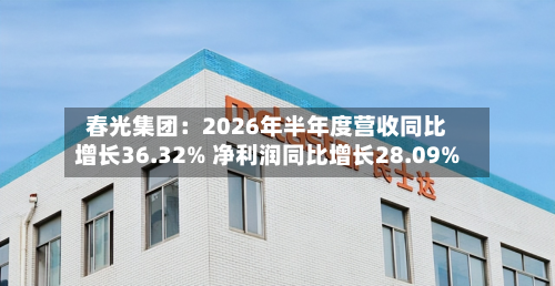 春光集团：2026年半年度营收同比增长36.32% 净利润同比增长28.09%