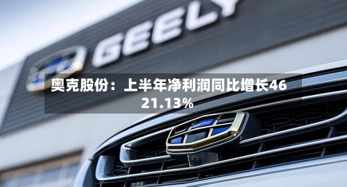 奥克股份:上半年净利润同比增长4621.13%-第1张图片