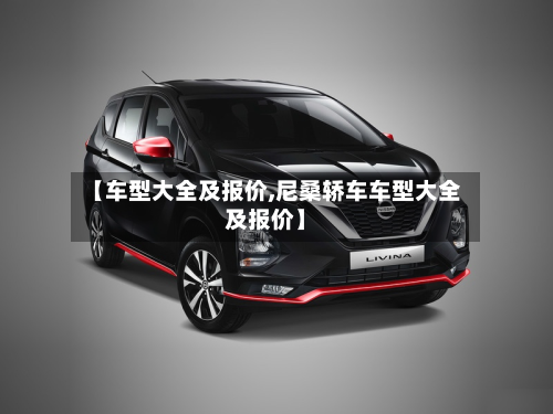 【车型大全及报价,尼桑轿车车型大全及报价】