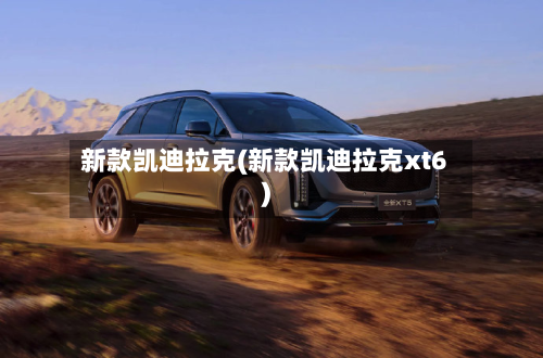 新款凯迪拉克(新款凯迪拉克xt6)-第2张图片