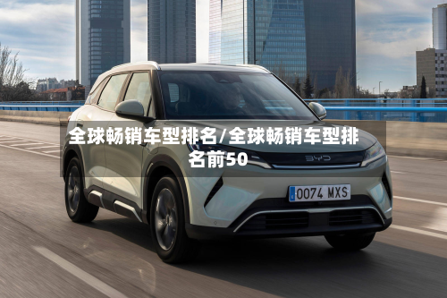 全球畅销车型排名/全球畅销车型排名前50-第2张图片