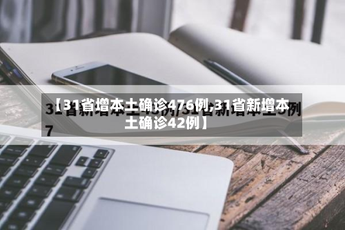 【31省增本土确诊476例,31省新增本土确诊42例】