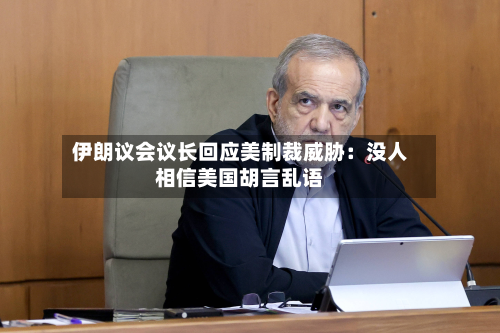 伊朗议会议长回应美制裁威胁:没人相信美国胡言乱语-第3张图片