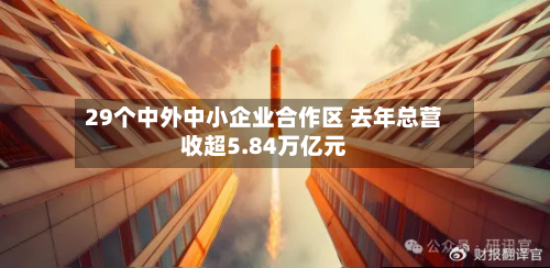 29个中外中小企业合作区 去年总营收超5.84万亿元