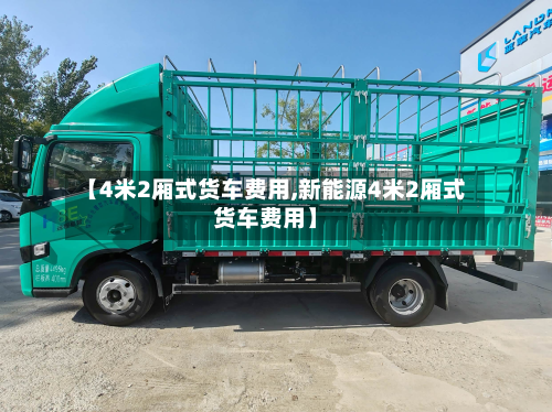 【4米2厢式货车费用,新能源4米2厢式货车费用】-第3张图片
