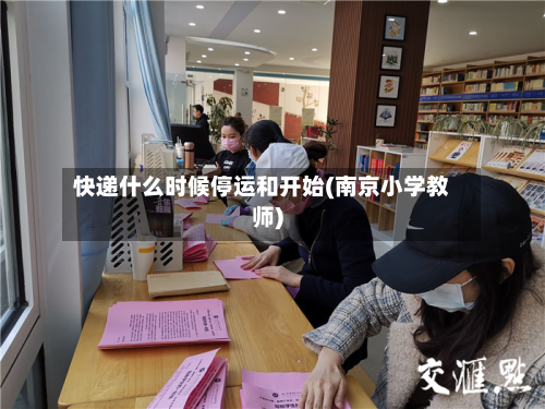 快递什么时候停运和开始(南京小学教师)