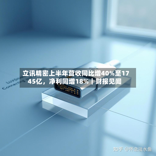 立讯精密上半年营收同比增40%至1745亿，净利同增18%｜财报见闻-第2张图片