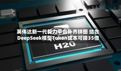 英伟达新一代算力平台补齐拼图 结合DeepSeek模型Token成本可降35倍