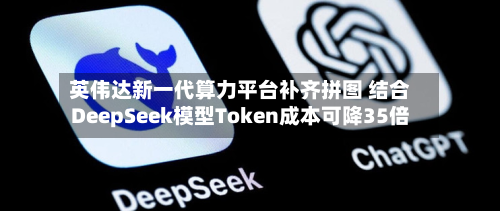 英伟达新一代算力平台补齐拼图 结合DeepSeek模型Token成本可降35倍-第2张图片