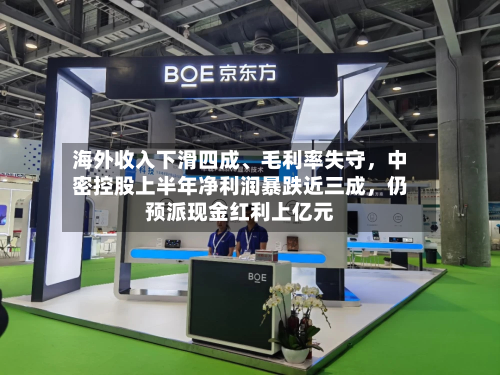 海外收入下滑四成、毛利率失守，中密控股上半年净利润暴跌近三成	，仍预派现金红利上亿元-第1张图片