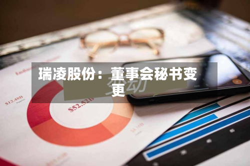 瑞凌股份:董事会秘书变更-第1张图片