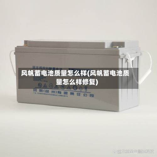 风帆蓄电池质量怎么样(风帆蓄电池质量怎么样修复)-第1张图片