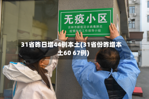 31省昨日增44例本土(31省份昨增本土60 67例)