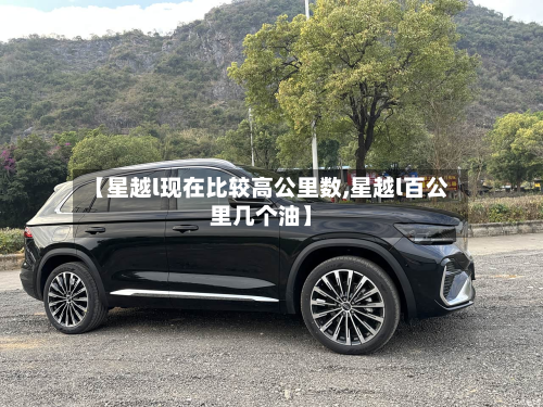 【星越l现在比较高公里数,星越l百公里几个油】-第2张图片