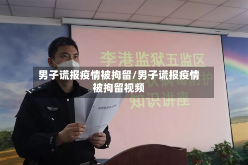 男子谎报疫情被拘留/男子谎报疫情被拘留视频