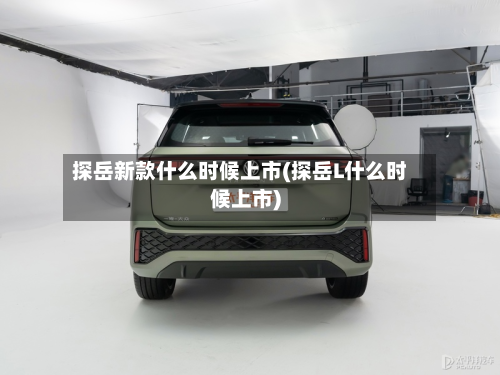 探岳新款什么时候上市(探岳L什么时候上市)