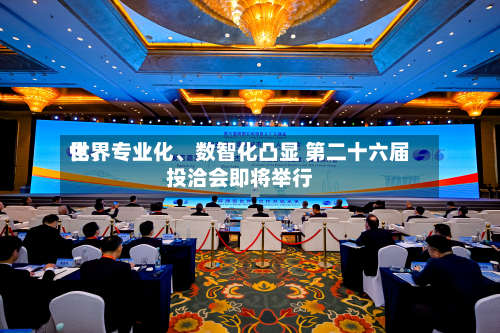 世界化、专业化、数智化凸显 第二十六届投洽会即将举行-第2张图片