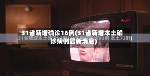 31省新增确诊16例(31省新增本土确诊病例最新消息)-第2张图片