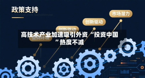 高技术产业加速吸引外资 “投资中国”热度不减