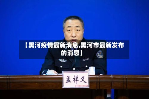 【黑河疫情最新消息,黑河市最新发布的消息】-第3张图片