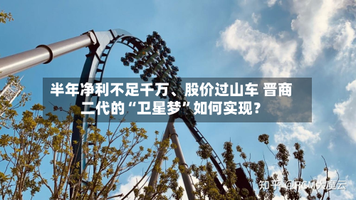 半年净利不足千万、股价过山车 晋商二代的“卫星梦	”如何实现？-第1张图片