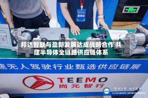 邦达智联与盈新发展达成战略合作 共建半导体全链路供应链体系