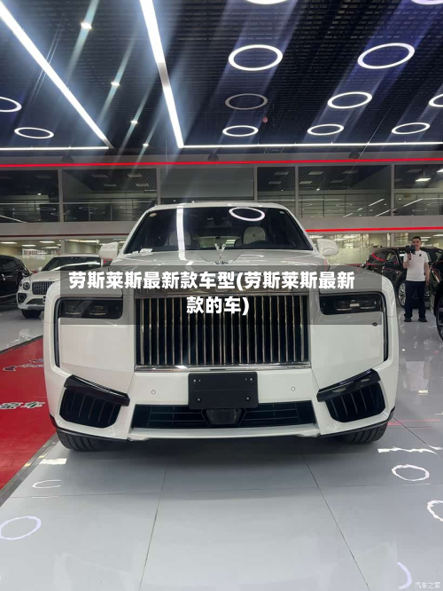 劳斯莱斯最新款车型(劳斯莱斯最新款的车)