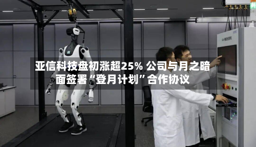 亚信科技盘初涨超25% 公司与月之暗面签署“登月计划”合作协议-第2张图片