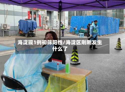 海淀现1例初筛阳性/海淀区刚刚发生什么了