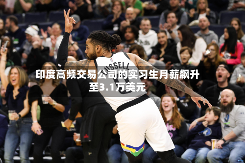 印度高频交易公司的实习生月薪飙升至3.1万美元