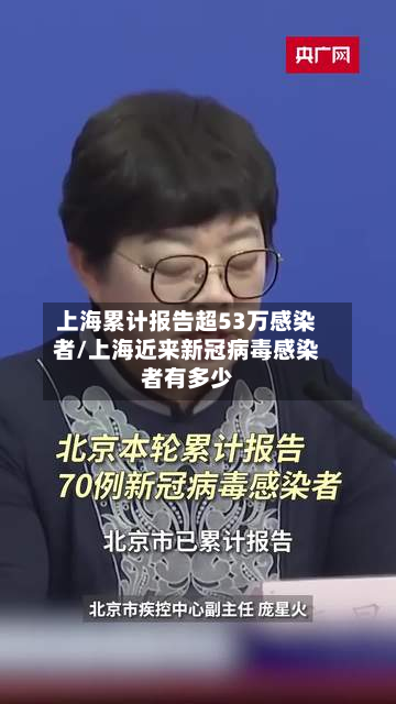 上海累计报告超53万感染者/上海近来新冠病毒感染者有多少