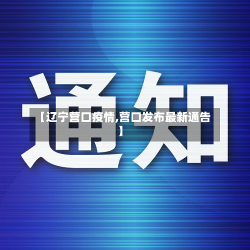 【辽宁营口疫情,营口发布最新通告】
