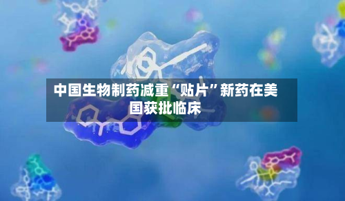 中国生物制药减重“贴片”新药在美国获批临床-第2张图片