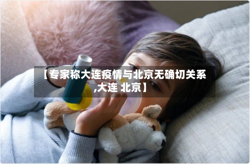【专家称大连疫情与北京无确切关系,大连 北京】