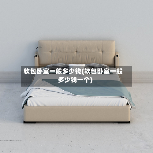 软包卧室一般多少钱(软包卧室一般多少钱一个)