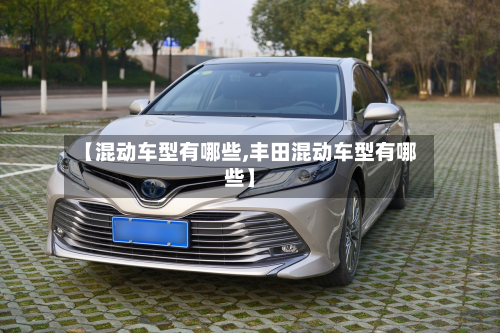 【混动车型有哪些,丰田混动车型有哪些】-第2张图片