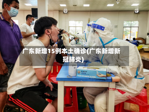 广东新增15例本土确诊(广东新增新冠肺炎)