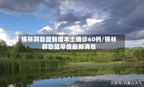 锡林郭勒盟新增本土确诊60例/锡林郭勒盟旱情最新消息