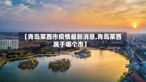 【青岛莱西市疫情最新消息,青岛莱西属于哪个市】-第3张图片