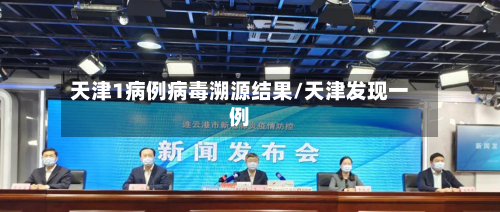 天津1病例病毒溯源结果/天津发现一例-第2张图片