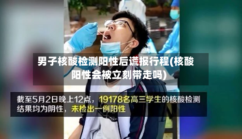 男子核酸检测阳性后谎报行程(核酸阳性会被立刻带走吗)
