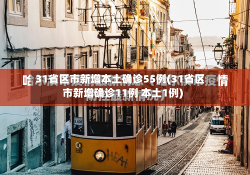 31省区市新增本土确诊55例(31省区市新增确诊11例 本土1例)