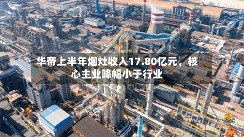 华帝上半年烟灶收入17.80亿元，核心主业降幅小于行业-第3张图片