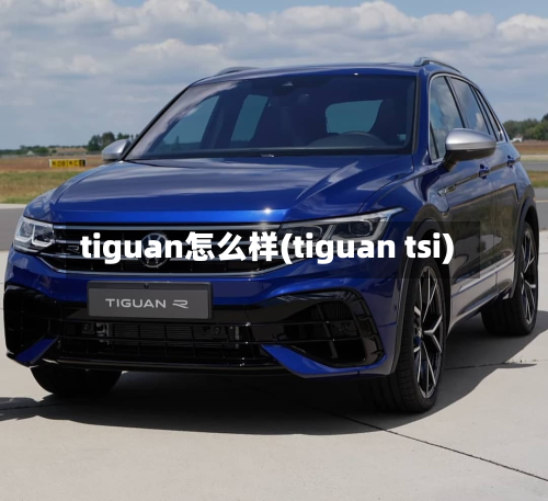 tiguan怎么样(tiguan tsi)
